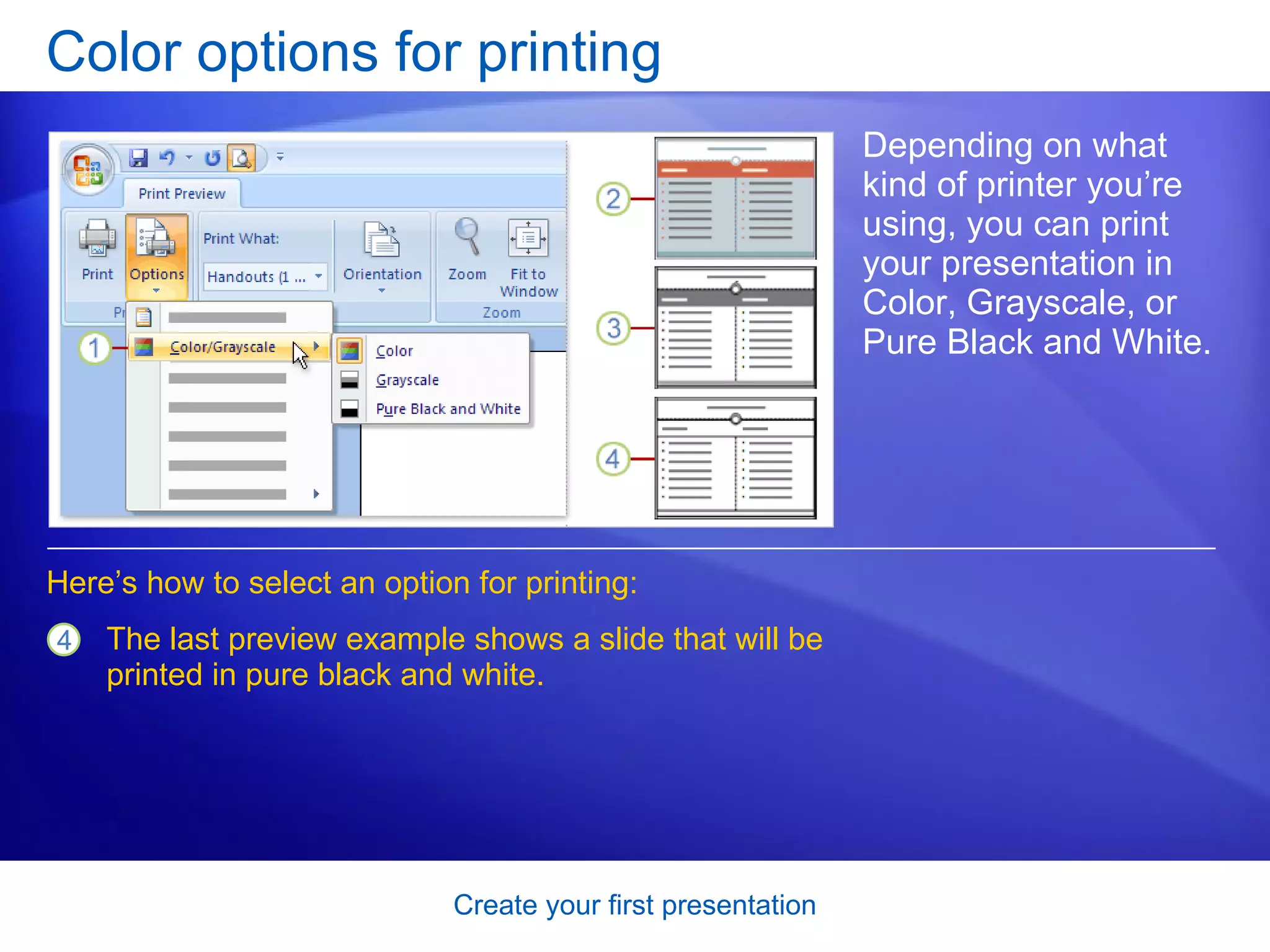 Color options for printing Depending on what kind of printer you’re using, you can print your presentation in Color, Grayscale, or Pure Black and White. Here’s how to select an option for printing: The last preview example shows a slide that will be printed in pure black and white.  