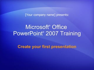 Microsoft ®  Office  PowerPoint ®   2007 Training Create your first presentation [Your company name] presents: 