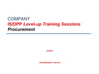 - Classification: internal -
COMPANY
IS/DPP Level-up Training Sessions
Procurement
(date)
 