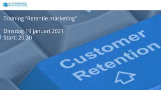 Training “Retentie marketing”
Dinsdag 19 januari 2021
Start: 20:30
1
 