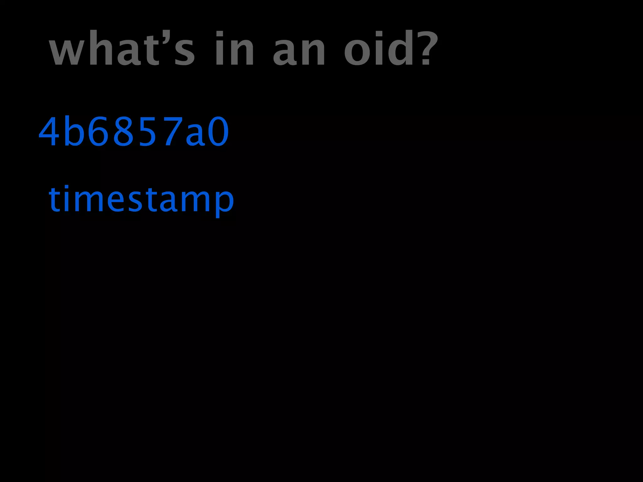 what’s in an oid?
4b6857a0
timestamp
 