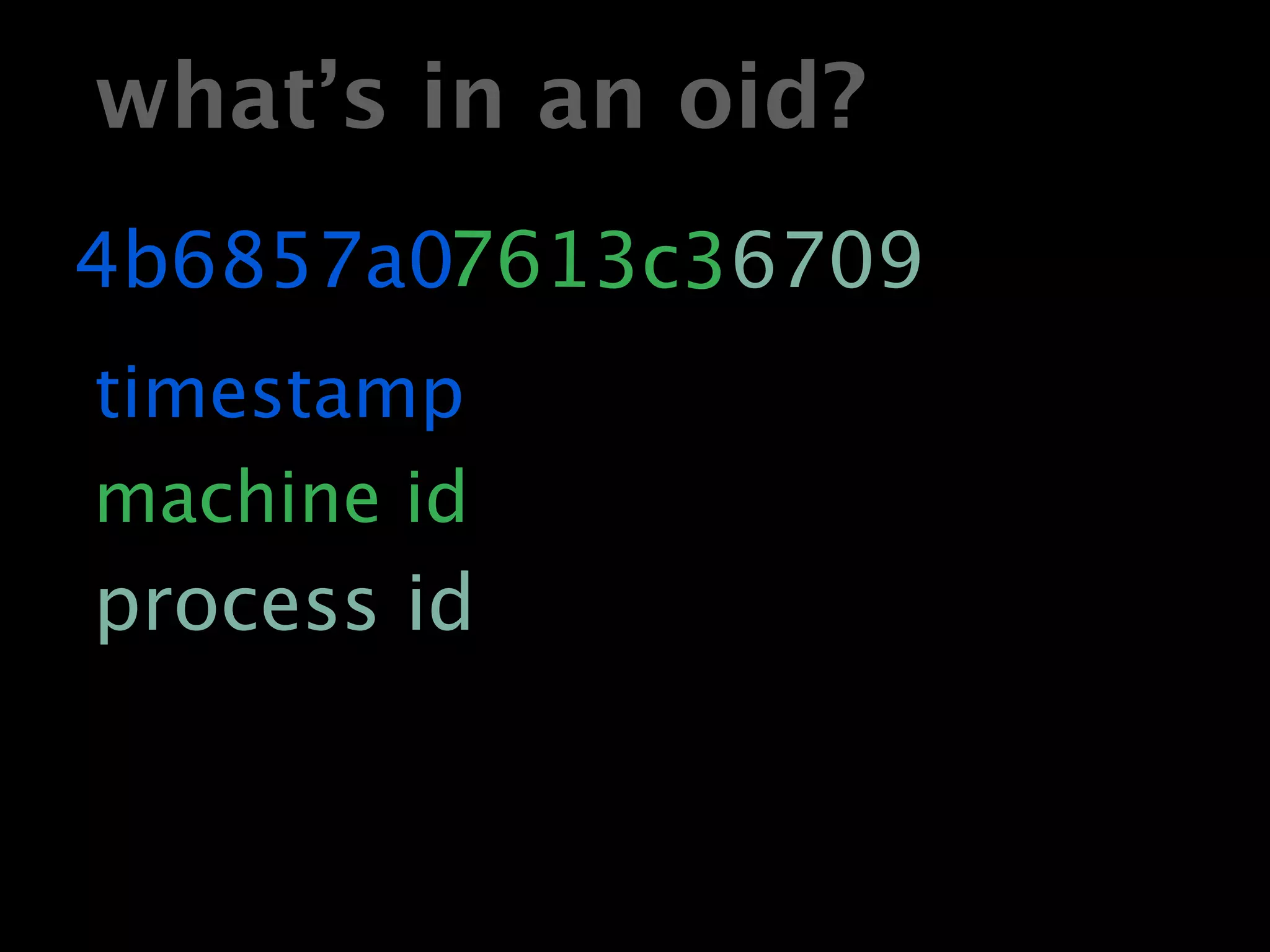 what’s in an oid?
4b6857a07613c36709
timestamp
machine id
process id
 