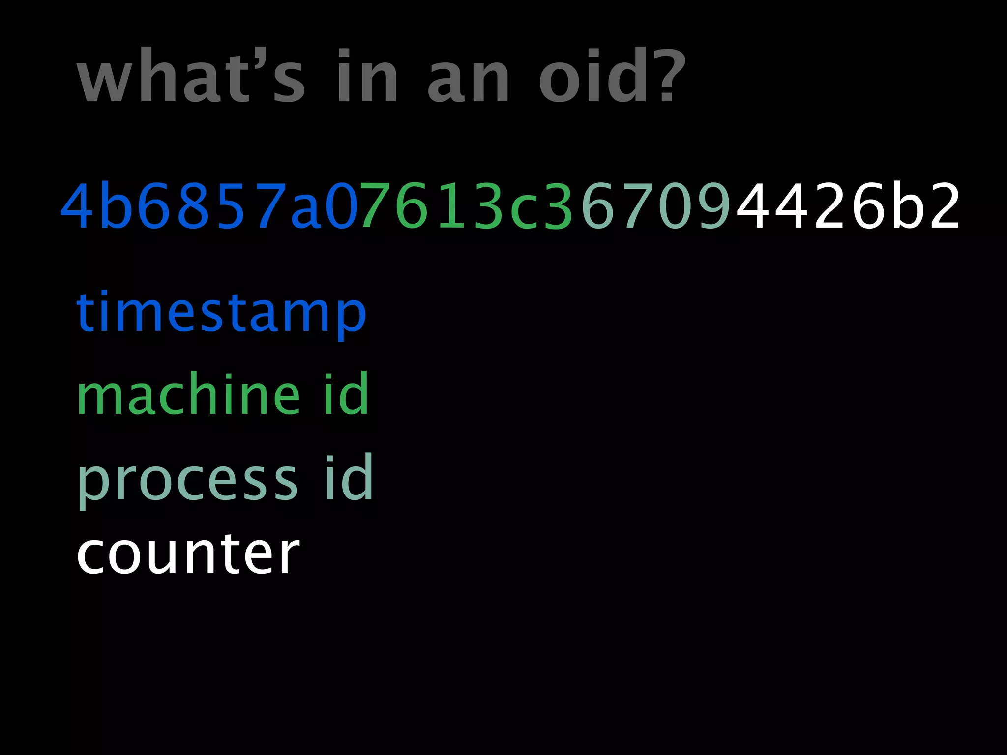 what’s in an oid?
4b6857a07613c367094426b2
timestamp
machine id
process id
counter
 