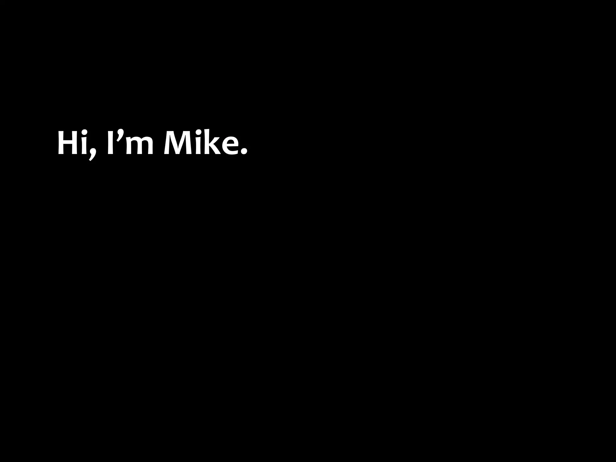 Hi,	
  I’m	
  Mike.
 
