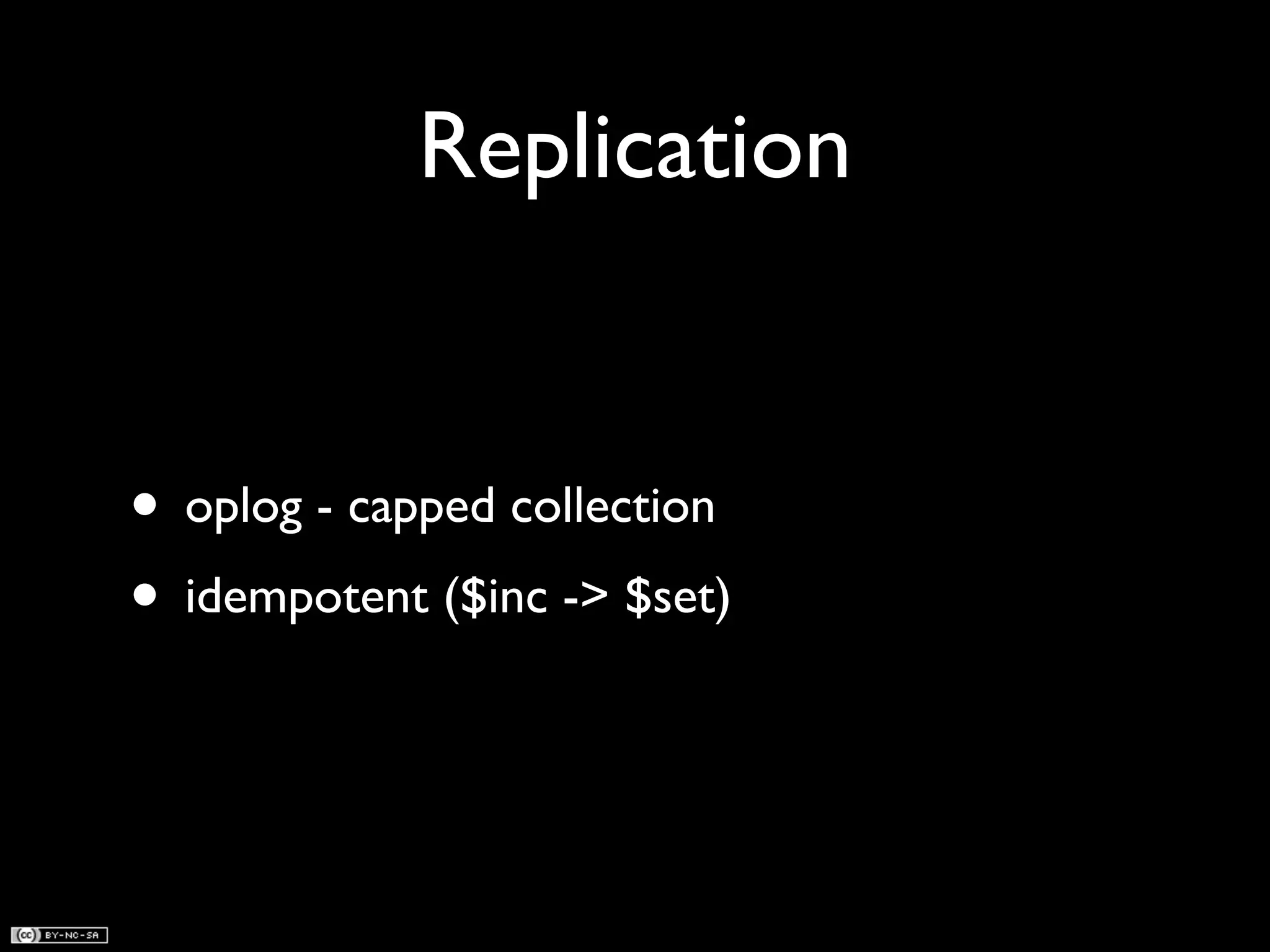 Replication


• oplog - capped collection
• idempotent ($inc -> $set)
 