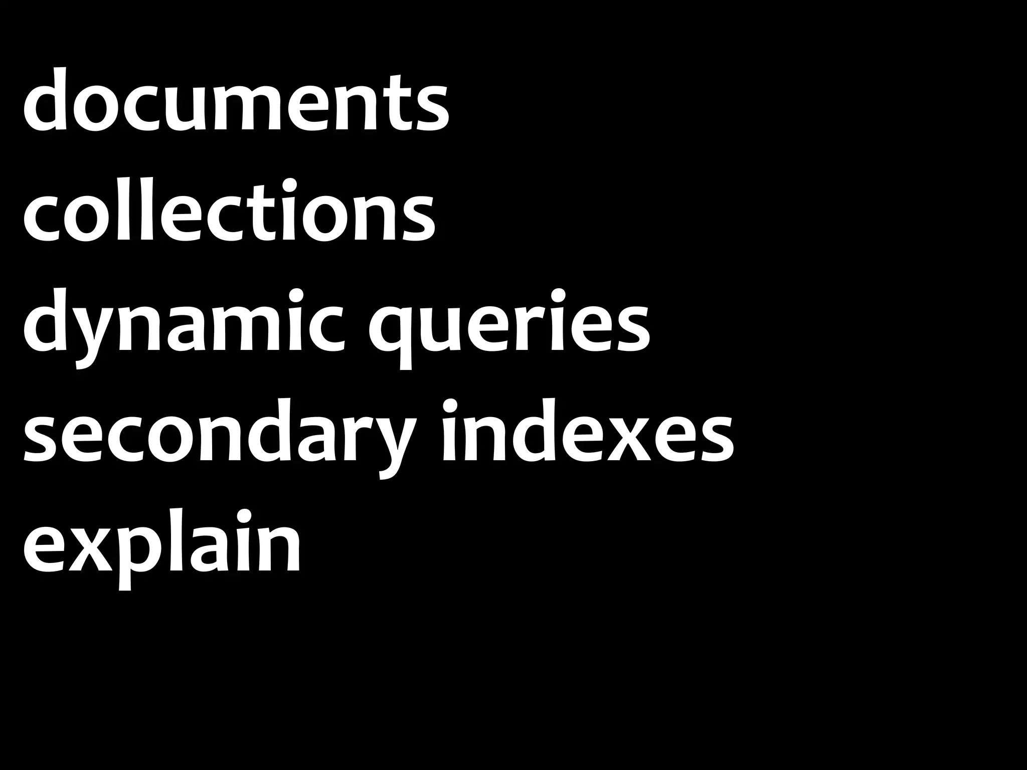 documents
collections
dynamic	
  queries
secondary	
  indexes	
  	
  
explain
 
