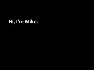 Hi,	
  I’m	
  Mike.
 
