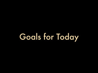 Goals for Today
 