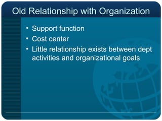 Old Relationship with Organization Support function Cost center Little relationship exists between dept activities and organizational goals 