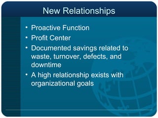 New Relationships Proactive Function Profit Center Documented savings related to waste, turnover, defects, and downtime A high relationship exists with organizational goals 