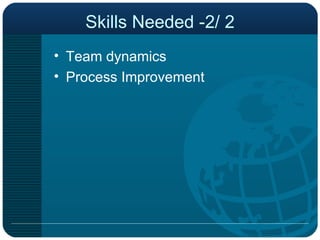 Skills Needed -2/ 2 Team dynamics Process Improvement 