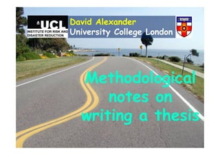 Methodological
notes on
writing a thesis
David Alexander
University College London
 
