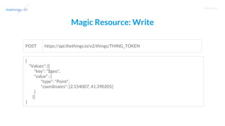 T R A I N I N G
Magic Resource: Write
https://api.thethings.io/v2/things/THING_TOKENPOST
{
"Values": [{
"key": "$geo",
"value" : {
"type": "Point",
"coordinates": [2.154007, 41.390205]
}
}]
}
 