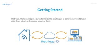 T R A I N I N G
Getting Started
thethings.iO allows to open your data in order to create apps to control and monitor your
data (from subset of devices or subset of data).
 