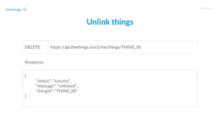 T R A I N I N G
Unlink things
https://api.thethings.io/v2/me/things/THING_IDDELETE
{
"status": "success",
"message": "unlinked",
"thingId": "THING_ID"
}
Response:
 
