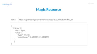 T R A I N I N G
Magic Resource
https://api.thethings.io/v2/me/resources/RESOURCE/THING_IDPOST
{
"Values": [{
"key": "$geo",
"value" : {
"type": "Point",
"coordinates": [2.154007, 41.390205]
}
}]
}
 