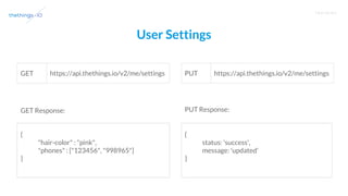 T R A I N I N G
User Settings
https://api.thethings.io/v2/me/settingsGET
{
"hair-color" : "pink",
"phones" : ["123456", "998965"]
}
https://api.thethings.io/v2/me/settingsPUT
GET Response:
{
status: 'success',
message: 'updated'
}
PUT Response:
 