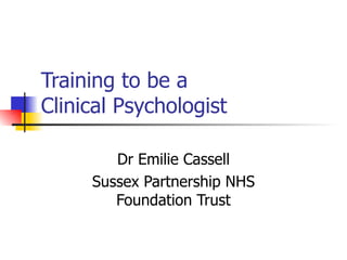 Training to be a  Clinical Psychologist Dr Emilie Cassell Sussex Partnership NHS Foundation Trust 