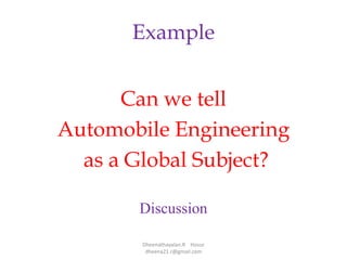 Example
Can we tell
Automobile Engineering
as a Global Subject?
Discussion
Dheenathayalan.R Hosur
dheena21.r@gmail.com
 