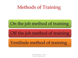 Methods of Training
On the job method of training
Off the job method of training
Vestibule method of training
Dheenathayalan.R Hosur
dheena21.r@gmail.com
 