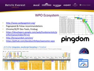 WPO Ecosystem
• http://www.webpagetest.org/
• Pagespeed & Yslow recommandations
• Chrome/IE/FF Dev Tools, Firebug
• https://developers.google.com/web/fundamentals/p
erformance/index?hl=en
• http://browserdiet.com/en/
• https://github.com/davidsonfellipe/awesome-wpo
 