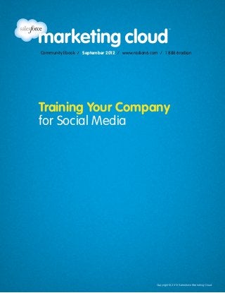 Community Ebook / September 2012 / www.radian6.com / 1 888 6radian




Training Your Company
for Social Media




                                                  Copyright © 2012 Salesforce Marketing Cloud
 