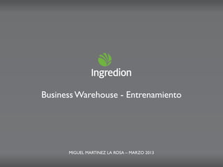 BusinessWarehouse - Entrenamiento
MIGUEL MARTINEZ LA ROSA – MARZO 2013
 