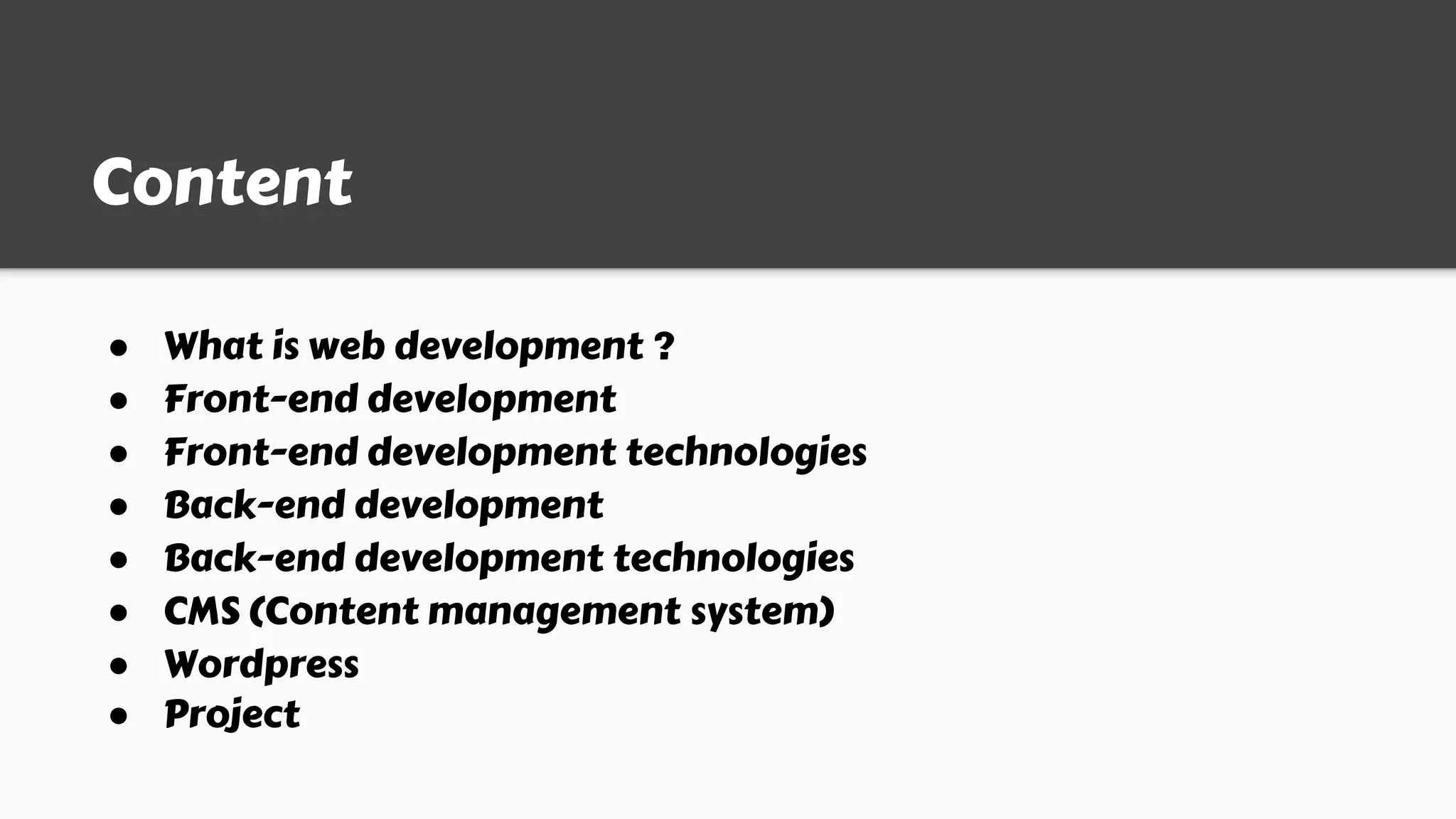 Content
● What is web development ?
● Front-end development
● Front-end development technologies
● Back-end development
● Back-end development technologies
● CMS (Content management system)
● Wordpress
● Project
 