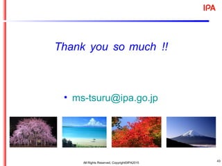 • ms-tsuru@ipa.go.jp
Thank you so much !!
43
All Rights Reserved, Copyright©IPA2015
 