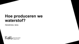 Hoe produceren we
waterstof?
Hendrickx Jens
 