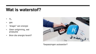 Wat is waterstof?
• H2
• gas
• ‘drager’ van energie
• Geen ontginning, wel
productie
• Bron die energie levert?
Toepassing...