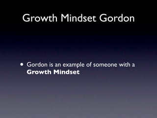 Growth Mindset Gordon



• Gordon is an example of someone with a
  Growth Mindset
 