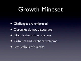 Growth Mindset

• Challenges are embraced
• Obstacles do not discourage
• Effort is the path to success
• Criticism and feedback welcome
• Less jealous of success
 