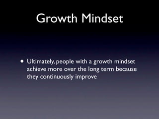 Growth Mindset


• Ultimately, people with a growth mindset
  achieve more over the long term because
  they continuously improve
 
