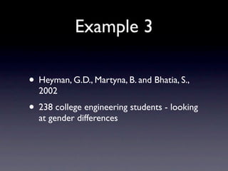 Example 3

• Heyman, G.D., Martyna, B. and Bhatia, S.,
  2002
• 238 college engineering students - looking
  at gender differences
 