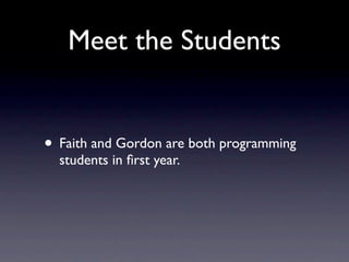 Meet the Students


• Faith and Gordon are both programming
  students in ﬁrst year.
 
