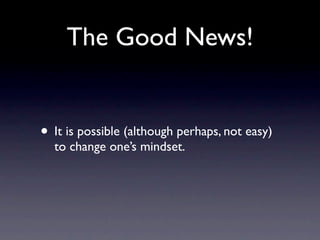 The Good News!


• It is possible (although perhaps, not easy)
  to change one’s mindset.
 