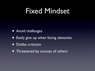 Fixed Mindset

• Avoid challenges
• Easily give up when facing obstacles
• Dislike criticism
• Threatened by success of others
 