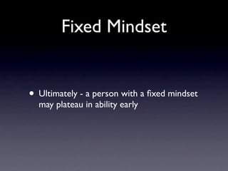 Fixed Mindset


• Ultimately - a person with a ﬁxed mindset
  may plateau in ability early
 