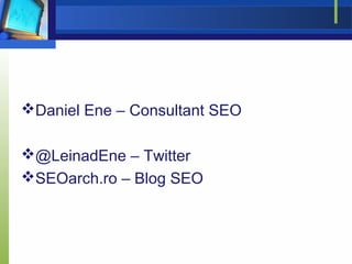 Daniel Ene – Consultant SEO

@LeinadEne – Twitter
SEOarch.ro – Blog SEO
 