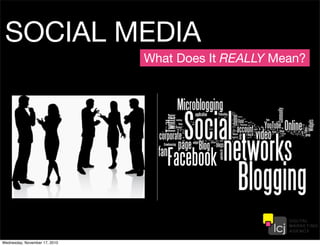 SOCIAL MEDIA
What Does It REALLY Mean?
Wednesday, November 17, 2010
 
