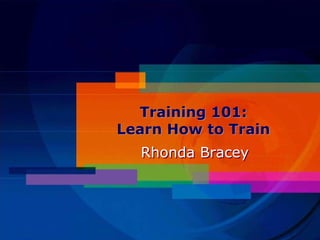 Training 101:
Learn How to Train
  Rhonda Bracey