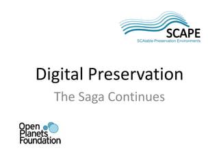 Digital Preservation
  The Saga Continues
 