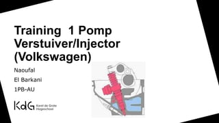Training 1 Pomp
Verstuiver/Injector
(Volkswagen)
Naoufal
El Barkani
1PB-AU
 