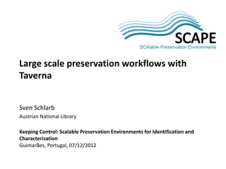 SCAP
                                                                     E
Large scale preservation workflows with
Taverna


Sven Schlarb
Austrian National Library

Keeping Control: Scalable Preservation Environments for Identification and
Characterisation
Guimarães, Portugal, 07/12/2012
 