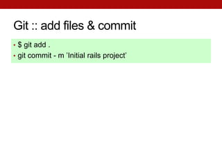 Git :: add files & commit
• $ git add .
• git commit - m ’Initial rails project’
 