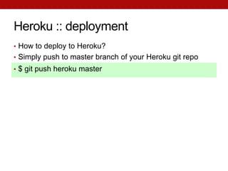 Heroku :: deployment
• How to deploy to Heroku?
• Simply push to master branch of your Heroku git repo
• $ git push heroku master
 