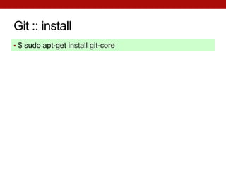 Git :: install
• $ sudo apt-get install git-core
 