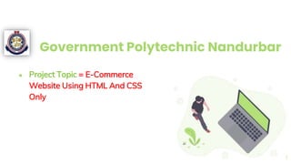 Government Polytechnic Nandurbar
● Project Topic = E-Commerce
Website Using HTML And CSS
Only
1
 