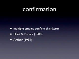 conﬁrmation

• multiple studies conﬁrm this factor
• Elliot & Dweck (1988)
• Archer (1999)
 